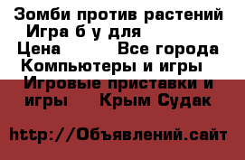 Зомби против растений Игра б/у для xbox 360 › Цена ­ 800 - Все города Компьютеры и игры » Игровые приставки и игры   . Крым,Судак